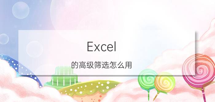 Excel 的高级筛选怎么用？Excel中的高级筛选功能使用方法